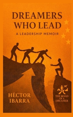 Dreamers Who Lead: A Leadership Memoir by Ibarra, Hector A.