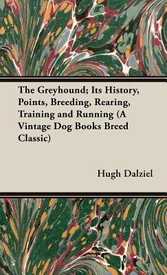 The Greyhound; Its History, Points, Breeding, Rearing, Training and Running (A Vintage Dog Books Breed Classic) by Dalziel, Hugh