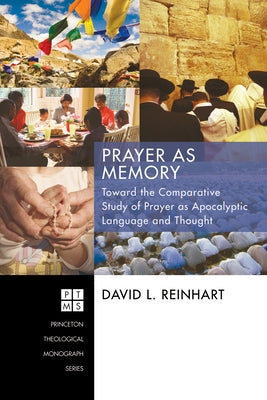 Prayer as Memory: Toward the Comparative Study of Prayer as Apocalyptic Language and Thought by Reinhart, David L.
