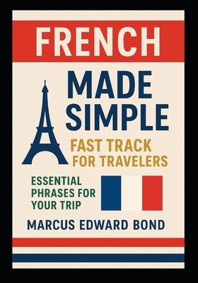French Made Simple: Fast Track for Travelers - Essential Phrases for Your Trip by Bond, Marcus Edward