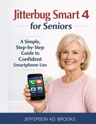 Jitterbug Smart 4 for Seniors: A Simple, Step-by-Step Guide to Confident Smartphone Use by Brooks, Jefferson Ad