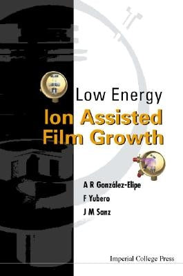 Low Energy Ion Assisted Film Growth by Gonzalez-Elipe, Agustin