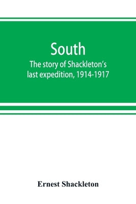 South: the story of Shackleton's last expedition, 1914-1917 by Shackleton, Ernest