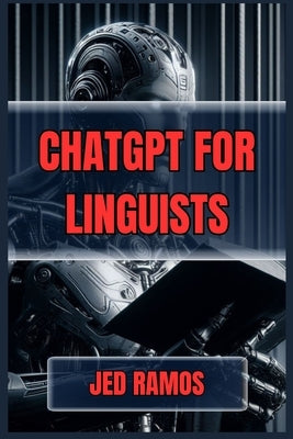 ChatGPT for Linguists: Revolutionize Language Research and Analysis with AI-Driven Insights (2024 Guide) by Ramos, Jed
