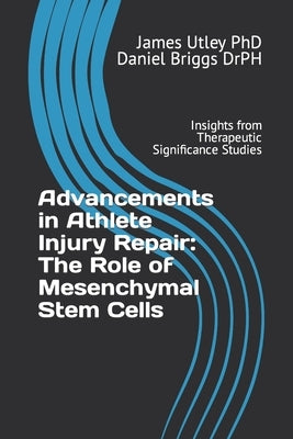 Advancements in Athlete Injury Repair: The Role of Mesenchymal Stem Cells: Insights from Therapeutic Significance Studies by Briggs Drph, Daniel S.