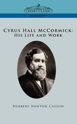 Cyrus Hall McCormick His Life and Work by Casson, Herbert Newton