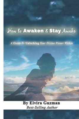 How to Awaken & Stay Awake: A Guide to Unlocking Your Devine Power Within by Guzman, Elvira