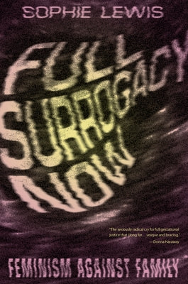 Full Surrogacy Now: Feminism Against Family by Lewis, Sophie