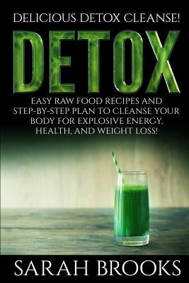 Detox - Sarah Brooks: Delicious Detox Cleanse! Easy Raw Food Recipes and Step-By-Step Plan To Cleanse Your Body For Explosive Energy, Health by Brooks, Sarah