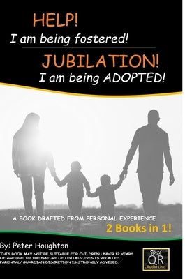 HELP! I am being fostered! JUBILATION! I am being ADOPTED!: 2 BOOKS IN 1- DRAFTED FROM PERSONAL EXPERIENCE With QR Audio Links by Houghton, Peter