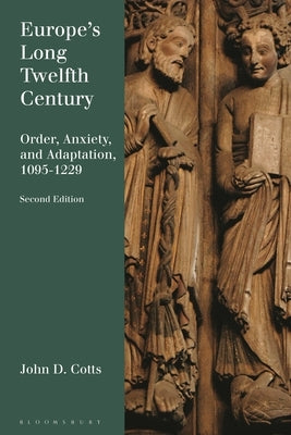 Europe's Long Twelfth Century: Order, Anxiety, and Adaptation, 1095-1229 by Cotts, John D.