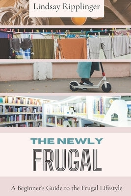 The Newly Frugal: A Beginner's Guide to the Frugal Lifestyle by Ripplinger, Lindsay