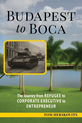 BUDAPEST to BOCA: The Journey from Refugee to Corporate Executive to Entrepreneur by Herskovits, Tom