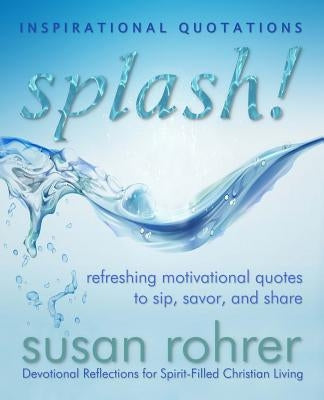 Splash! - Inspirational Quotations: Refreshing Motivational Quotes to Sip, Savor, and Share by Rohrer, Susan