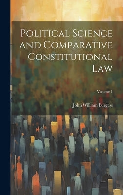 Political Science and Comparative Constitutional Law; Volume 1 by Burgess, John William