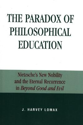 The Paradox of Philosophical Education: Nietzsche's New Nobility and the Eternal Recurrence in Beyond Good and Evil by Lomax, Harvey J.