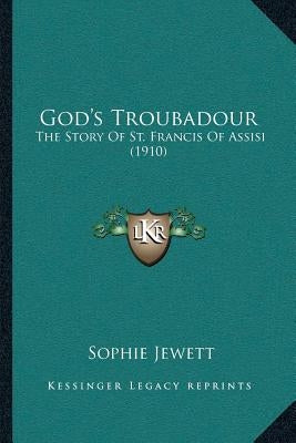 God's Troubadour: The Story Of St. Francis Of Assisi (1910) by Jewett, Sophie
