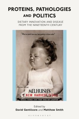 Proteins, Pathologies and Politics: Dietary Innovation and Disease from the Nineteenth Century by Gentilcore, David