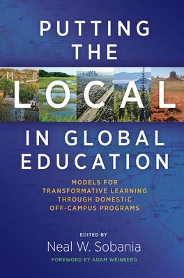 Putting the Local in Global Education: Models for Transformative Learning Through Domestic Off-Campus Programs by Sobania, Neal W.
