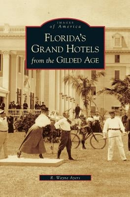 Florida's Grand Hotels from the Gilded Age by Ayers, R. Wayne