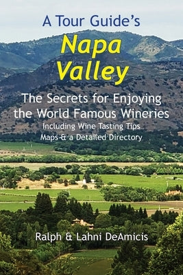 A Tour Guide's Napa Valley: The Secrets for Enjoying the World Famous Wineries Including Wine Tasting Tips Maps & a Detailed Directory by Deamicis, Ralph