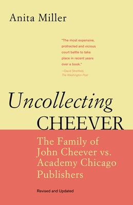 Uncollecting Cheever: The Family of John Cheever vs. Academy Chicago Publishers by Miller, Anita