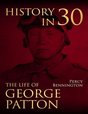 History in 30: The Life of General George S. Patton by Bennington, Percy