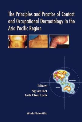 The Principles and Practice of Contact and Occupational Dermatology in the Asia-Pacific Region by Goh, Chee Leok