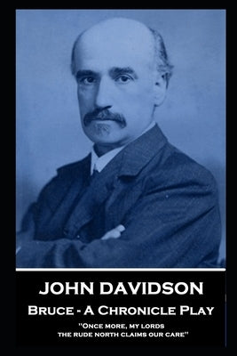 John Davidson - Bruce - A Chronicle Play: 'Once more, my lords, the rude north claims our care'' by Davidson, John