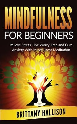 MINDFULNESS For Beginners: Relieve Stress, Live Worry-Free and Cure Anxiety with Mindfulness Meditation by Hallison, B. L.