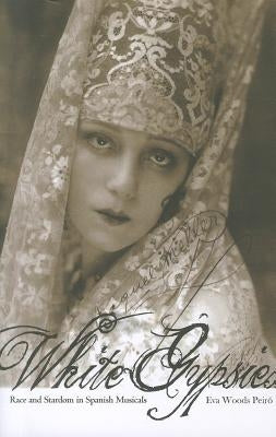 White Gypsies: Race and Stardom in Spanish Musicals by Woods Peiró, Eva