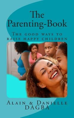 The Parenting-Book: The good ways to raise happy children by Dagba, Alain Yaovi M.