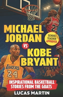 Michael Jordan Vs. Kobe Bryant: Inspirational Basketball Stories For Kids from the GOATs: Basketball Books For Kids and Young Athletes On Mental Tough by Martin, Lucas