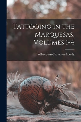 Tattooing in the Marquesas, Volumes 1-4 by Handy, Willowdean Chatterson