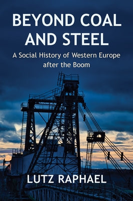 Beyond Coal and Steel: A Social History of Western Europe After the Boom by Raphael, Lutz