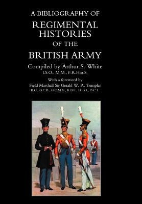 BIBLIOGRAPHY of REGIMENTAL HISTORIES of the BRITISH ARMY. by By Arthur S. White