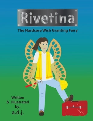 Rivetina: The Hardcore Wish Granting Fairy by J, A. D.