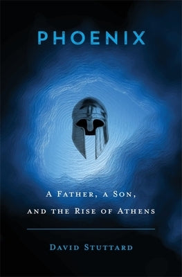 Phoenix: A Father, a Son, and the Rise of Athens by Stuttard, David