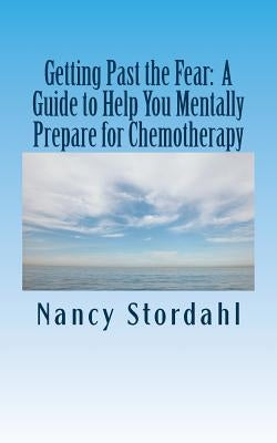 Getting Past the Fear: A Guide to Help You Mentally Prepare for Chemotherapy by Stordahl, Nancy