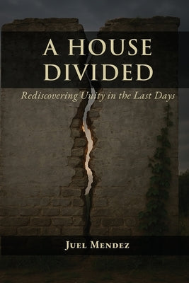 A House Divided: Rediscovering Unity in the Last Days by Mendez, Juel