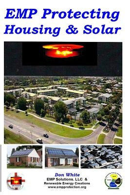 EMP Protecting Housing and Solar: A National EMP protection plan as well as EMP protection of family, homes and communities. Protection is achieved vi by White, Don