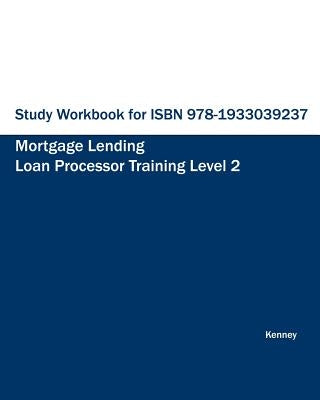 Study Workbook for ISBN 978-1933039237 Mortgage Lending Loan Processor Training by Kenney, S. K.