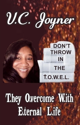 Don't Throw in the T.O.W.E.L.: T.Hey O.Vercome W.Ith E.Ternal L.Ife by Joyner, V. C.