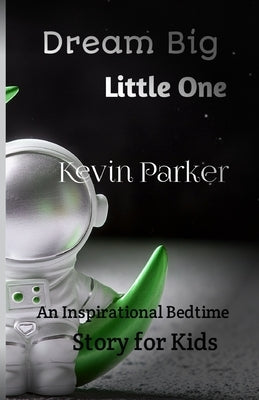 Dream Big, Little One: An Inspirational Bedtime Story for Kids by Park, Kevin