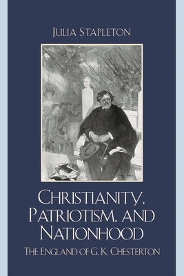 Christianity, Patriotism, and Nationhood: The England of G.K. Chesterton by Stapleton, Julia