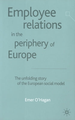 Employee Relations in the Periphery of Europe: The Unfolding Story of the European Social Model by O'Hagan, E.