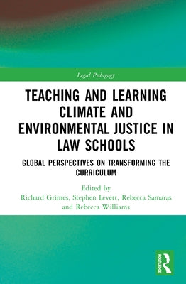 Teaching and Learning Climate and Environmental Justice in Law Schools: Global Perspectives on Transforming the Curriculum by Grimes, Richard