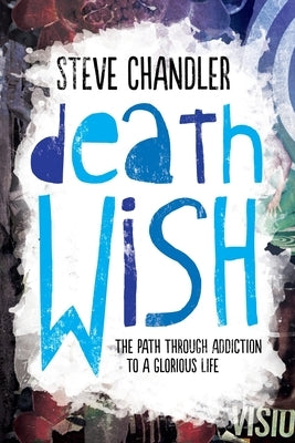 Death Wish: The Path through Addiction to a Glorious Life by Chandler, Steve