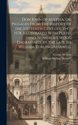 Don John of Austria; or, Passages From the History of the Sixteenth Century, 1547-1578. Illustrated With Plates and Numerous Wood Engravings; by the L by Stirling Maxwell, William
