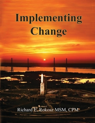 Implementing Change: The Dynamics of the Change Process in the Aerospace Industry by Rokosz, Richard E.